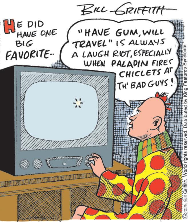 Comic book OCR: HE DID HAVE ONE BIG FAVORITE- BILL GRIFFITH "HAVE GUMWILL TRAVEL" IS ALWAYS A LAUGH RIOTESPECIALLY WHEN PALADIN FIRES CHICLETS AT TH' BAD GUYS! C2025 Bill Griffith. World rights reserved. Distributed by King Features Syndicate HE DID HAVE ONE BIG FAVORITE- BILL GRIFFITH " HAVE GUMWILL TRAVEL " IS ALWAYS A LAUGH RIOTESPECIALLY WHEN PALADIN FIRES CHICLETS AT TH ' BAD GUYS ! C2025 Bill Griffith . World rights reserved . Distributed by King Features Syndicate