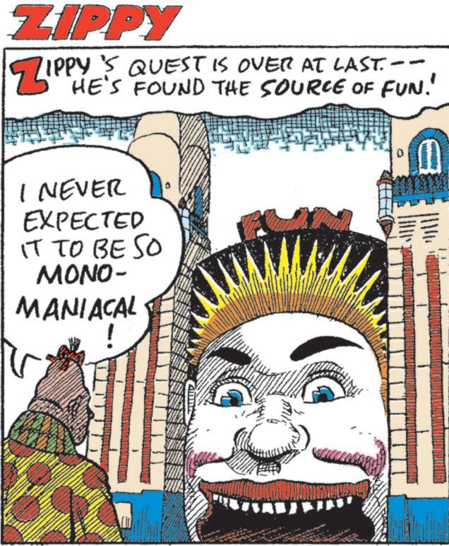 Graphics OCR: ZIPPY ZIPPY'S TIPPY'S QUEST IS OVER AT LAST.-- HE'S FOUND THE SOURCE OF FUN! I NEVER EXPECTED IT TO BE SO MONO- MANIACAL ww 0 ZIPPY ZIPPY'S TIPPY'S QUEST IS OVER AT LAST .-- HE'S FOUND THE SOURCE OF FUN ! I NEVER EXPECTED IT TO BE SO MONO- MANIACAL ww 0