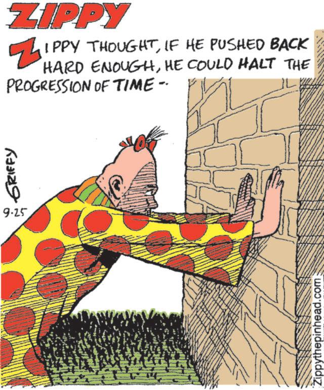 Animated cartoon OCR: 633189 ZIPPY LIPPY THOUGHTIF HE PUSHED BACK HARD ENOUGHHE COULD HALT THE PROGRESSION OF TIME- 9.25 Zippythepinhead.com 4 633189 ZIPPY LIPPY THOUGHTIF HE PUSHED BACK HARD ENOUGHHE COULD HALT THE PROGRESSION OF TIME- 9.25 Zippythepinhead.com 4