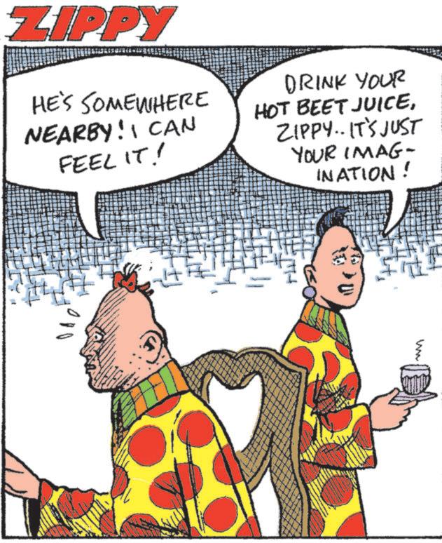 Animated cartoon OCR: ZIPPY HE'S SOMEWHERE NEARBY! I CAN FEEL IT! DRINK YOUR HOT BEET JUICEZIPPY.. IT'S JUST YOUR IMAG- INATION! ww ZIPPY HE'S SOMEWHERE NEARBY ! I CAN FEEL IT ! DRINK YOUR HOT BEET JUICEZIPPY .. IT'S JUST YOUR IMAG- INATION ! ww