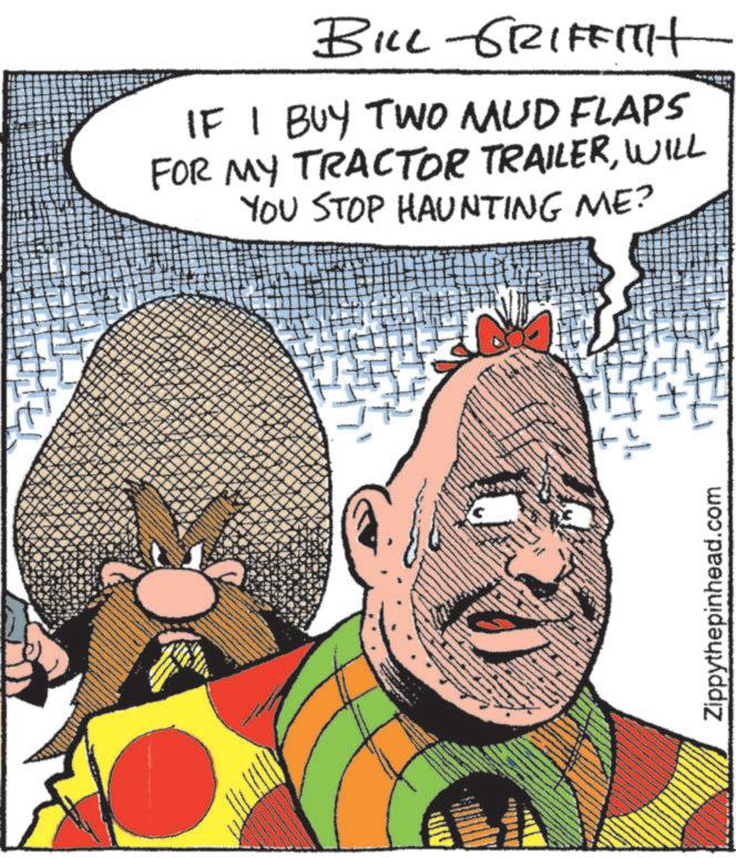 Animated cartoon OCR: BILL GRIFFITH IF I BUY TWO MUD FLAPS FOR MY TRACTOR TRAILERWILL YOU STOP HAUNTING ME? Zippythepinhead.com BILL GRIFFITH IF I BUY TWO MUD FLAPS FOR MY TRACTOR TRAILERWILL YOU STOP HAUNTING ME ? Zippythepinhead.com
