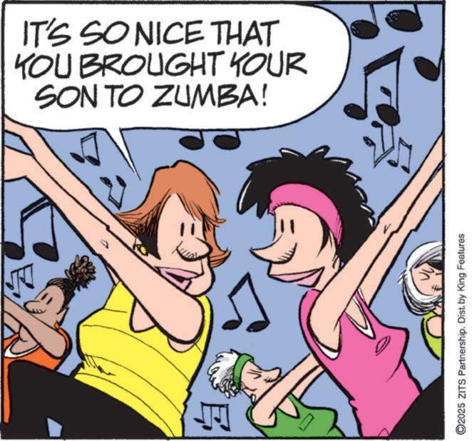 Publication OCR: IT'S SO NICE THAT YOU BROUGHT YOUR SON TO ZUMBA! ? ©2025 ZITS Partnership. Dist. by King Features IT'S SO NICE THAT YOU BROUGHT YOUR SON TO ZUMBA ! ? © 2025 ZITS Partnership . Dist . by King Features