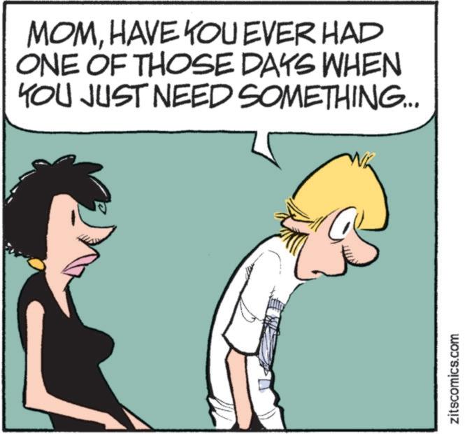 Photo caption OCR: MOMHAVE YOU EVER HAD ONE OF THOSE DAYS WHEN YOU JUST NEED SOMETHING... zitscomics.com MOMHAVE YOU EVER HAD ONE OF THOSE DAYS WHEN YOU JUST NEED SOMETHING ... zitscomics.com
