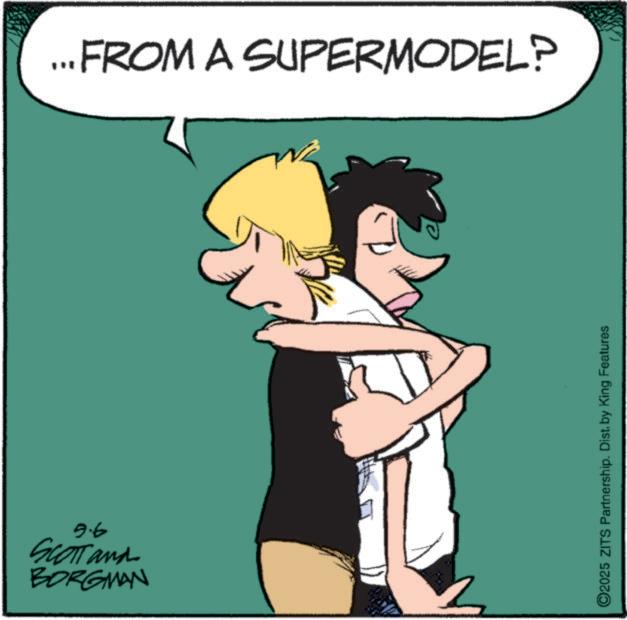 Graphics OCR: 9.6 SCOTT and BORGMAN ...FROM A SUPERMODEL? 2025 ZITS Partnership. Dist. by King Features 9.6 SCOTT and BORGMAN ... FROM A SUPERMODEL ? 2025 ZITS Partnership . Dist . by King Features