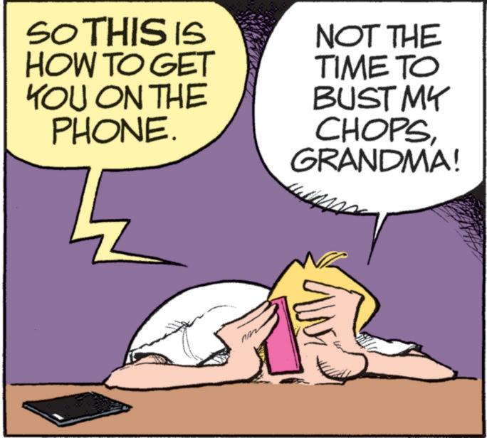 Photo caption OCR: SO THIS IS HOW TO GET YOU ON THE PHONE NOT THE TIME TO BUST MY CHOPSGRANDMA! SO THIS IS HOW TO GET YOU ON THE PHONE NOT THE TIME TO BUST MY CHOPSGRANDMA !