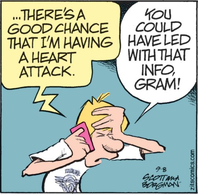 Photo caption OCR: ... THERE'S A GOOD CHANCE THAT I'M HAVING A HEART ATTACK. KOU COULD HAVE LED WITH THAT INFOGRAM! LITUM UN 9-8 SCOTTANA BORGMAN zitscomics.com ... THERE'S A GOOD CHANCE THAT I'M HAVING A HEART ATTACK . KOU COULD HAVE LED WITH THAT INFOGRAM ! LITUM UN 9-8 SCOTTANA BORGMAN zitscomics.com