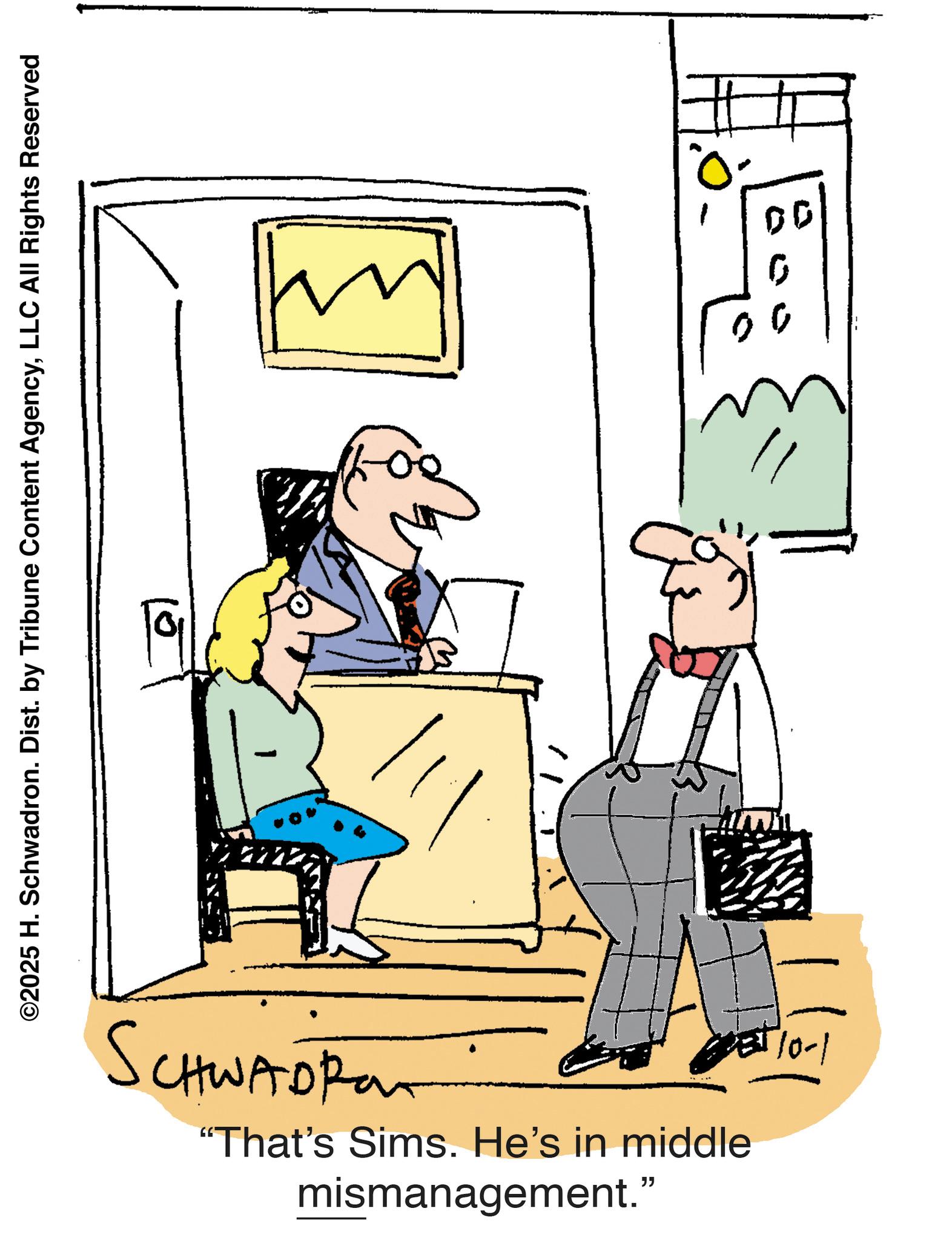 Line art OCR: ©2025 H. Schwadron. Dist. by Tribune Content AgencyLLC All Rights Reserved SCHWADRAT PET 10-1 "That's Sims. He's in middle mismanagement." DD 0 00 © 2025 H. Schwadron . Dist . by Tribune Content AgencyLLC All Rights Reserved SCHWADRAT PET 10-1 " That's Sims . He's in middle mismanagement . " DD 0 00