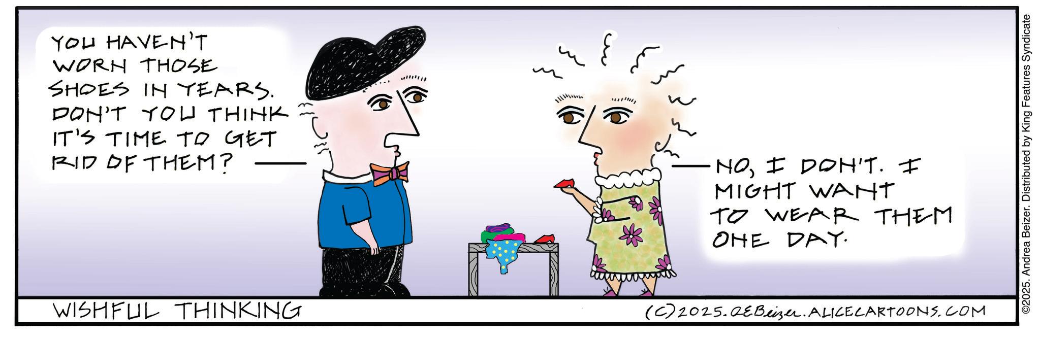 Child art OCR: YOU HAVEN'T WORN THOSE SHOES IN YEARS. DON'T YOU THINK IT'S TIME TO GET RID OF THEM? WISHFUL THINKING ********* NOI DON'T. I MIGHT WANT TO WEAR THEM ONE DAY. (C) 2025.QEBeizer. ALICE CARTOONS.COM ©2025. Andrea Beizer. Distributed by King Features Syndicate YOU HAVEN'T WORN THOSE SHOES IN YEARS . DON'T YOU THINK IT'S TIME TO GET RID OF THEM ? WISHFUL THINKING ********* NOI DON'T . I MIGHT WANT TO WEAR THEM ONE DAY . ( C ) 2025.QEBeizer . ALICE CARTOONS.COM © 2025 . Andrea Beizer . Distributed by King Features Syndicate