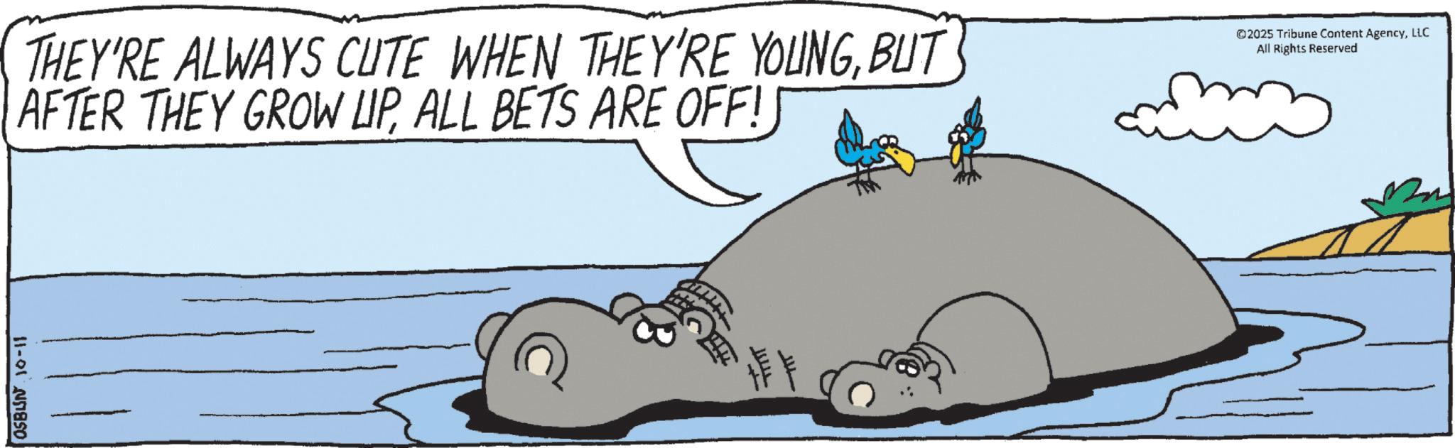 OCR: OSBUN 10-11 THEY'RE ALWAYS CUTE WHEN THEY'RE YOUNGBUT AFTER THEY GROW UPALL BETS ARE OFF!) ©2025 Tribune Content AgencyLLC All Rights Reserved ???? OSBUN 10-11 THEY'RE ALWAYS CUTE WHEN THEY'RE YOUNGBUT AFTER THEY GROW UPALL BETS ARE OFF ! ) © 2025 Tribune Content AgencyLLC All Rights Reserved ????
