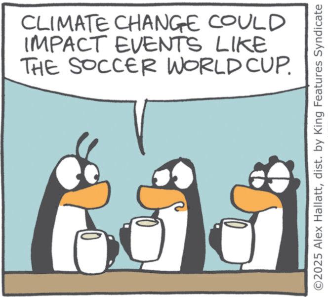 Clip art OCR: CLIMATE CHANGE COULD IMPACT EVENTS LIKE THE SOCCER WORLD CUP. ©2025 Alex Hallattdist. by King Features Syndicate CLIMATE CHANGE COULD IMPACT EVENTS LIKE THE SOCCER WORLD CUP . © 2025 Alex Hallattdist . by King Features Syndicate