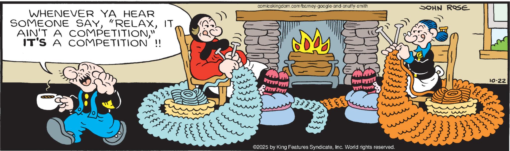 Fiction OCR: WHENEVER YA HEAR SOMEONE SAYIT AIN'T A COMPETITION" IT'S A COMPETITION !! 33 ?? w comicskingdom.com/barney-google-and-snuffy-smith JOHN ROSE w ?? 333333 www ?? ??? www. ©2025 by King Features SyndicateInc. World rights reserved. ??? ? wwwwww 10-22 m WHENEVER YA HEAR SOMEONE SAY" RELAXIT AIN'T A COMPETITION" IT'S A COMPETITION !! 33 ?? w comicskingdom.com/barney-google-and-snuffy-smith JOHN ROSE w ?? 333333 www ?? ??? www . © 2025 by King Features SyndicateInc. World rights reserved . ??? ? wwwwww 10-22 m