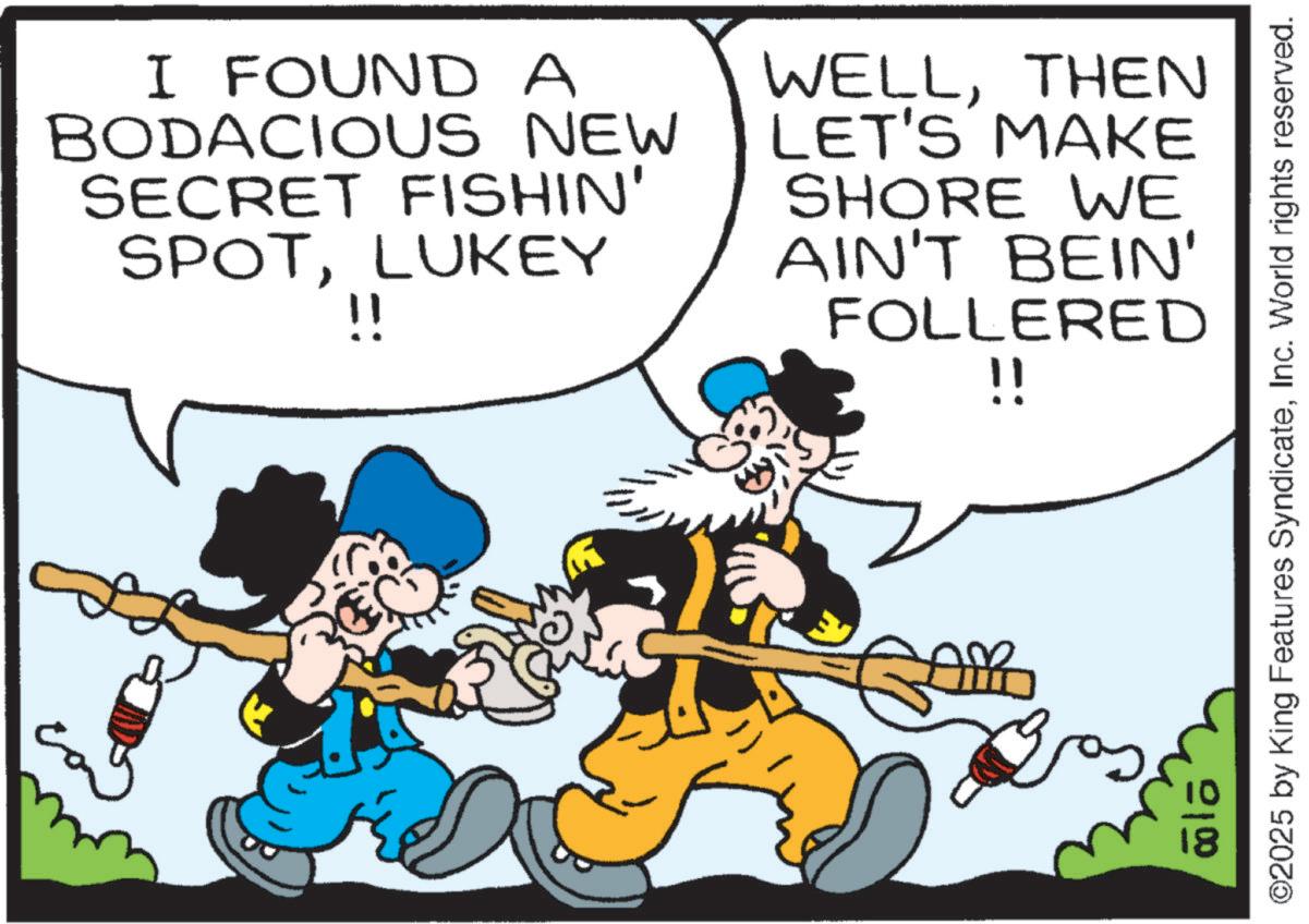 Moustache OCR: I FOUND A BODACIOUS NEW SECRET FISHIN' SPOTLUKEY !! WELLTHEN LET'S MAKE SHORE WE AIN'T BEIN' FOLLERED !! 000 ©2025 by King Features SyndicateInc. World rights reserved. I FOUND A BODACIOUS NEW SECRET FISHIN ' SPOTLUKEY !! WELLTHEN LET'S MAKE SHORE WE AIN'T BEIN ' FOLLERED !! 000 © 2025 by King Features SyndicateInc. World rights reserved .
