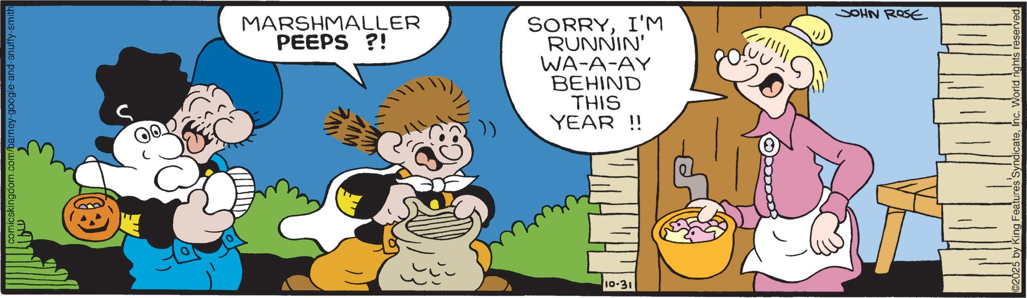 Comics OCR: comicskingdom.com/barney-google-and-snuffy-smith MARSHMALLER PEEPS ?! MIM SORRYI'M RUNNIN' WA-A-AY BEHIND THIS YEAR !! 10-31 JOHN ROSE 2025 by King Features SyndicateInc. World rights reserved. comicskingdom.com/barney-google-and-snuffy-smith MARSHMALLER PEEPS ? ! MIM SORRYI'M RUNNIN ' WA - A - AY BEHIND THIS YEAR !! 10-31 JOHN ROSE 2025 by King Features SyndicateInc. World rights reserved .