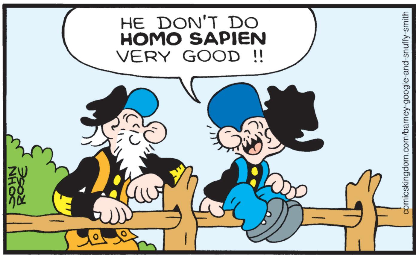 Comics OCR: JOHN ROSE HE DON'T DO HOMO SAPIEN VERY GOOD!! comicskingdom.com/barney-google-and-snuffy-smith JOHN ROSE HE DON'T DO HOMO SAPIEN VERY GOOD !! comicskingdom.com/barney-google-and-snuffy-smith