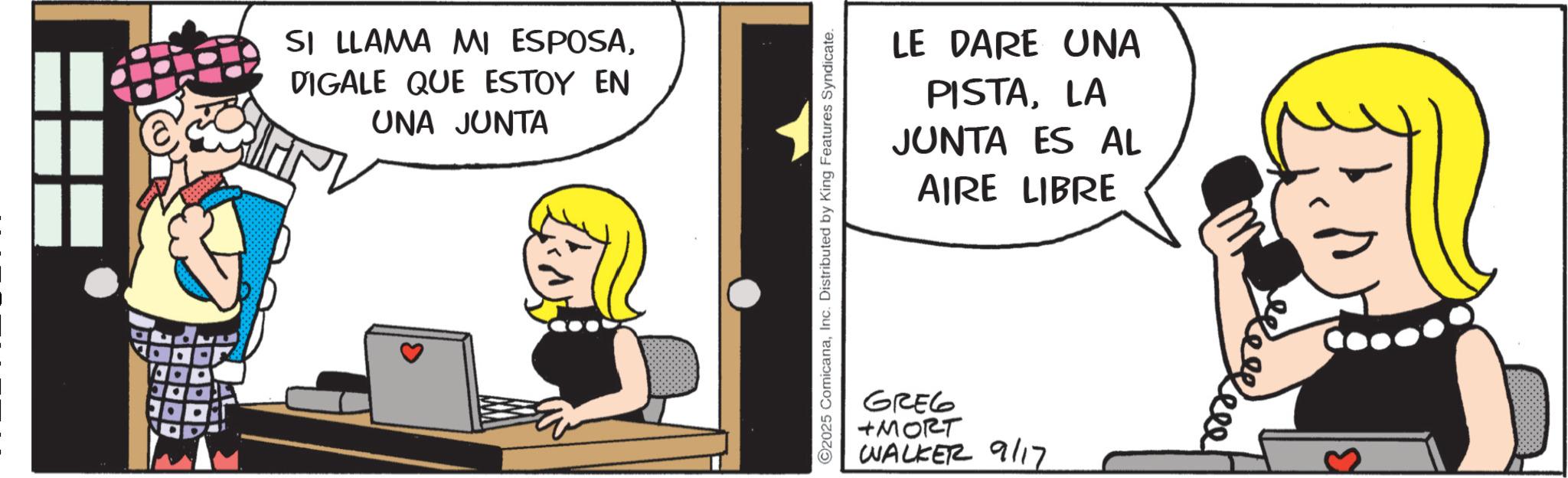 Fictional character OCR: SI LLAMA MI ESPOSADIGALE QUE ESTOY EN UNA JUNTA LE DARE UNA PISTALA JUNTA ES AL AIRE LIBRE ©2025 ComicanaInc. Distributed by King Features Syndicate. GREG +MORT WALKER 9/17 1000.00 SI LLAMA MI ESPOSADIGALE QUE ESTOY EN UNA JUNTA LE DARE UNA PISTALA JUNTA ES AL AIRE LIBRE © 2025 ComicanaInc. Distributed by King Features Syndicate . GREG + MORT WALKER 9/17 1000.00