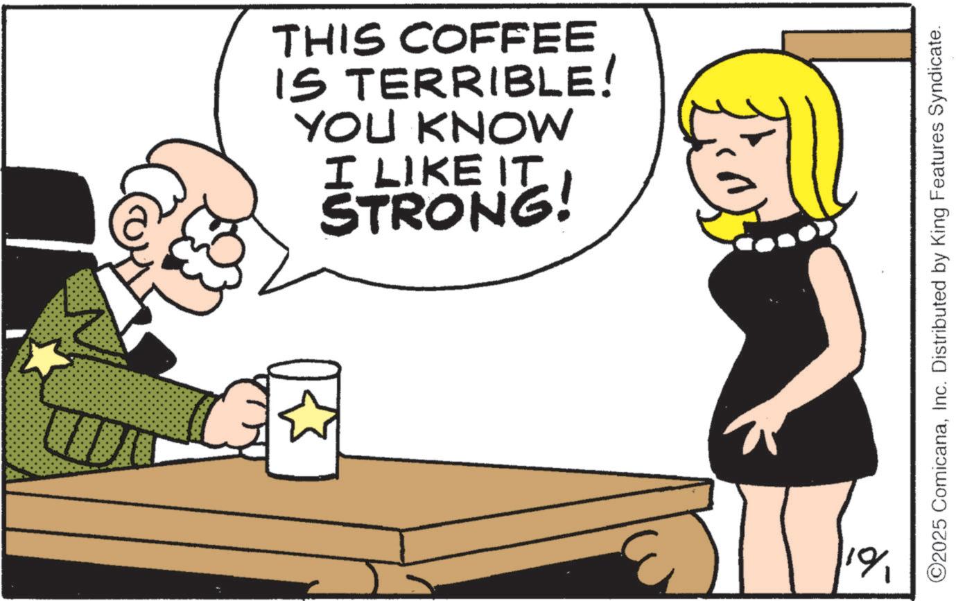 Graphics OCR: THIS COFFEE IS TERRIBLE! YOU KNOW I LIKE IT. STRONG! 3 1% ©2025 ComicanaInc. Distributed by King Features Syndicate. THIS COFFEE IS TERRIBLE ! YOU KNOW I LIKE IT . STRONG ! 3 1 % © 2025 ComicanaInc. Distributed by King Features Syndicate .