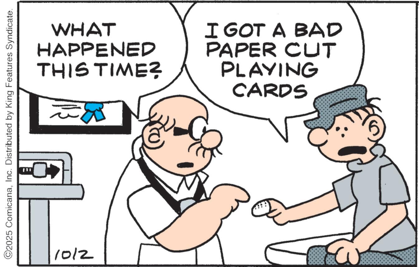 Happiness OCR: ©2025 ComicanaInc. Distributed by King Features Syndicate. 1012 WHAT HAPPENED THIS TIME? I GOT A BAD PAPER CUT PLAYING CARDS © 2025 ComicanaInc. Distributed by King Features Syndicate . 1012 WHAT HAPPENED THIS TIME ? I GOT A BAD PAPER CUT PLAYING CARDS