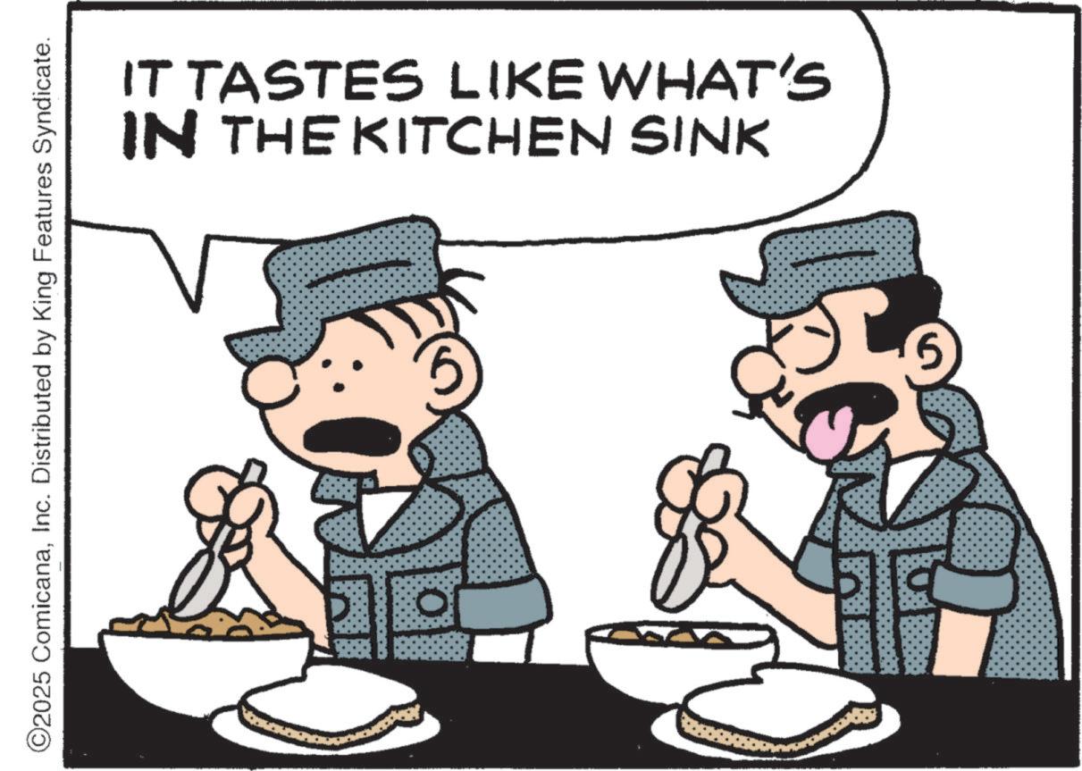 Fiction OCR: ©2025 ComicanaInc. Distributed by King Features Syndicate. IT TASTES LIKE WHAT'S IN THE KITCHEN SINK 0 5 © 2025 ComicanaInc. Distributed by King Features Syndicate . IT TASTES LIKE WHAT'S IN THE KITCHEN SINK 0 5