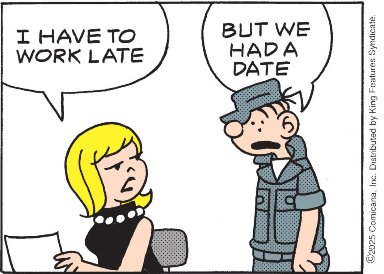 Photo caption OCR: I HAVE TO WORK LATE BUT WE HADA DATE ©2025 ComicanaInc. Distributed by King Features Syndicate. I HAVE TO WORK LATE BUT WE HADA DATE © 2025 ComicanaInc. Distributed by King Features Syndicate .