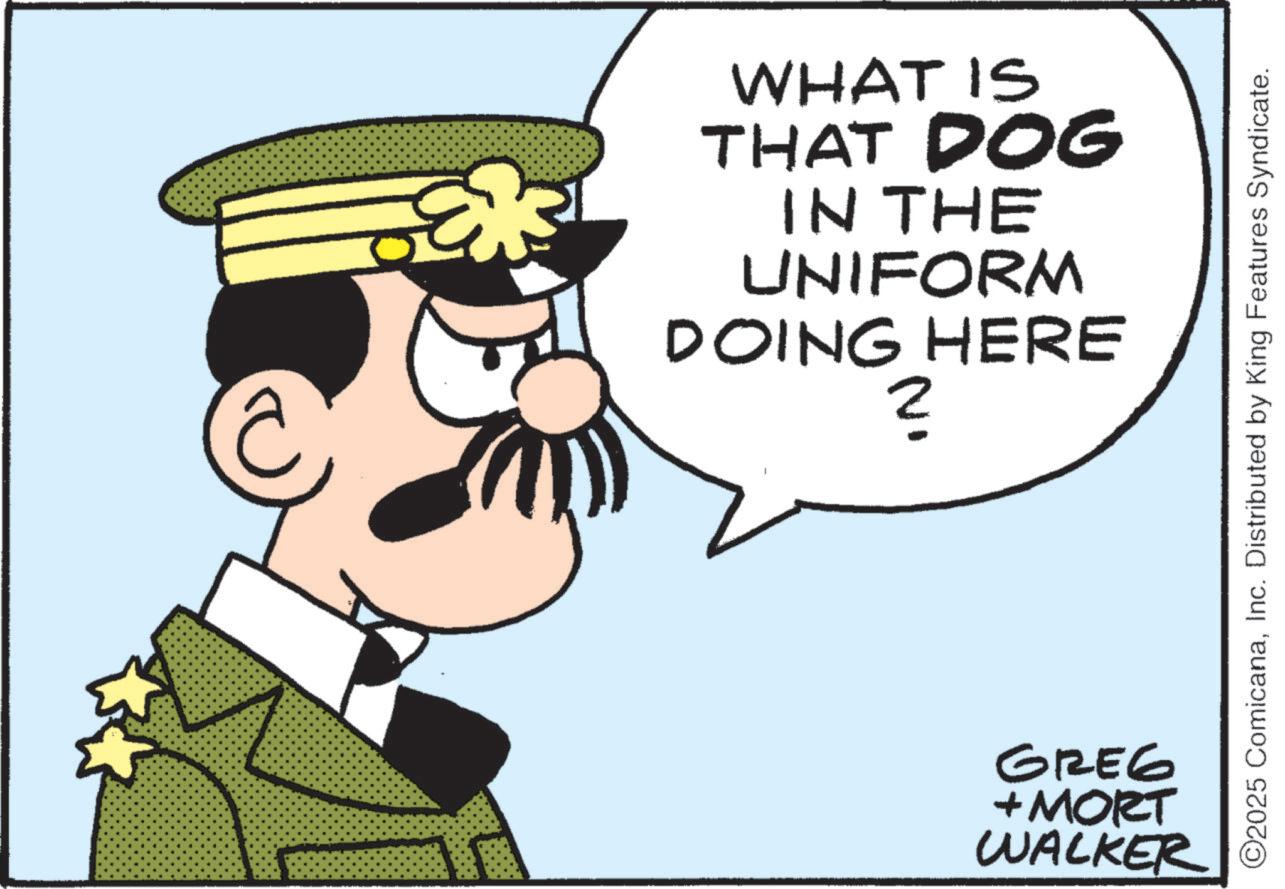 Fictional character OCR: WHAT IS THAT DOG IN THE UNIFORM DOING HERE ? ©2025 ComicanaInc. Distributed by King Features Syndicate. 9329 + MORT WALKER WHAT IS THAT DOG IN THE UNIFORM DOING HERE ? © 2025 ComicanaInc. Distributed by King Features Syndicate . 9329 + MORT WALKER