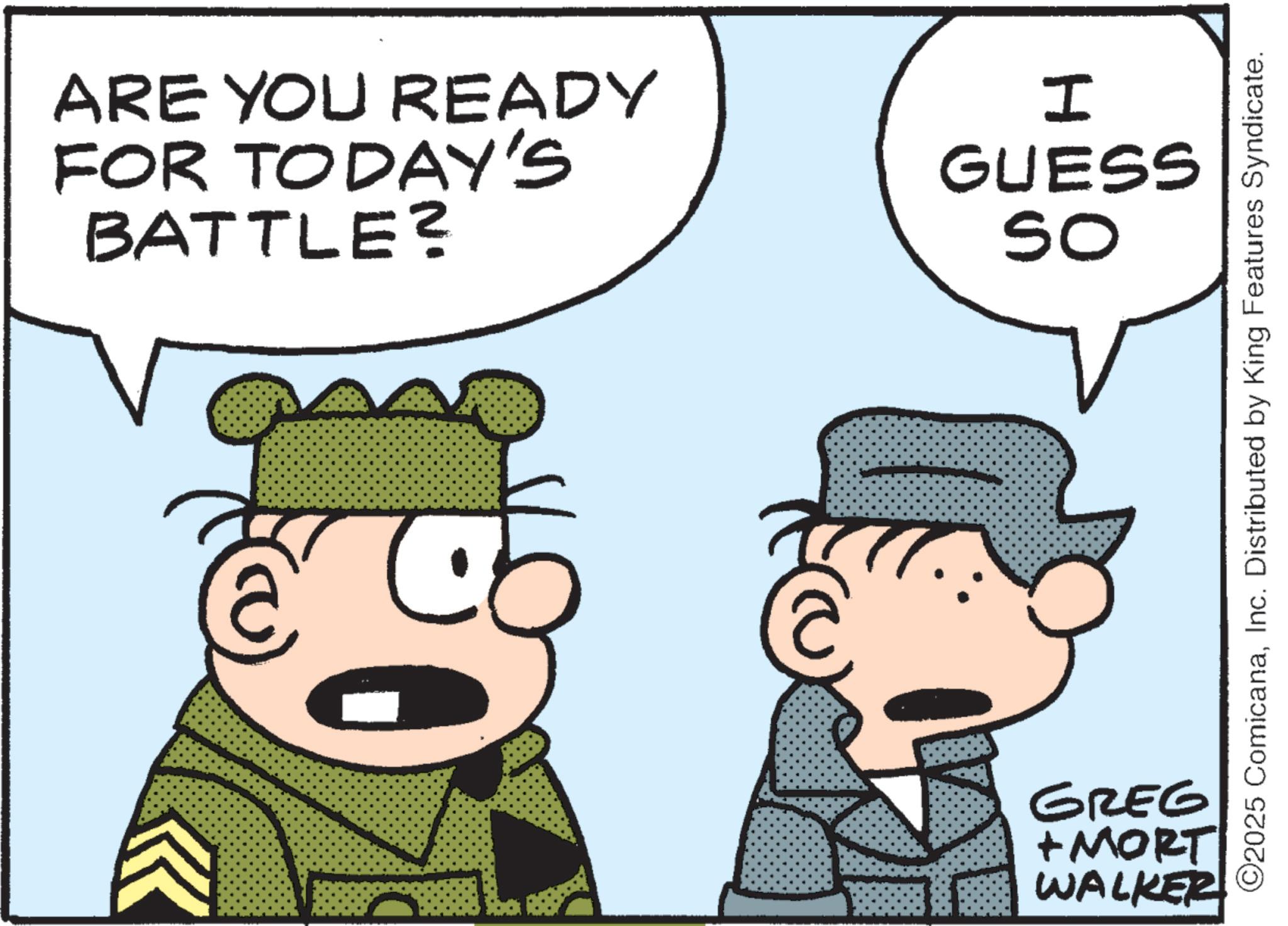 Photo caption OCR: ARE YOU READY FOR TODAY'S BATTLE? 9729 +MORT WALKER I GUESS So 2025 ComicanaInc. Distributed by King Features Syndicate. ARE YOU READY FOR TODAY'S BATTLE ? 9729 + MORT WALKER I GUESS So 2025 ComicanaInc. Distributed by King Features Syndicate .