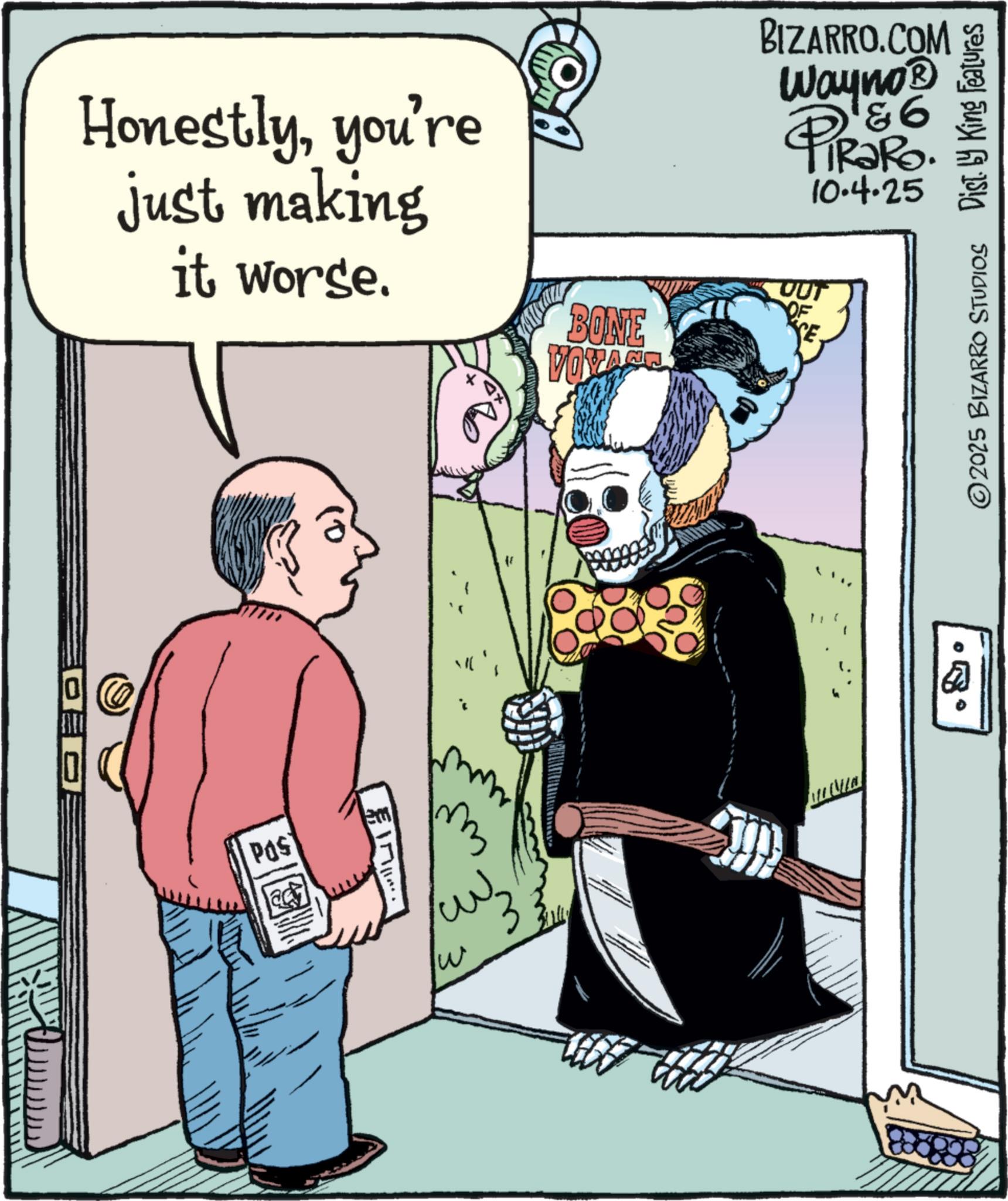Animated cartoon OCR: ?? DEDE Honestlyyou're just making it worse. BONE VOYAGE Pos w BIZARRO.COM Wayno? PIR?RO. 86 10.4.25 OUT OF © 2025 BIZARRO STUDIOS Dist. by King Features ?? DEDE Honestlyyou're just making it worse . BONE VOYAGE Pos w BIZARRO.COM Wayno? PIR?RO . 86 10.4.25 OUT OF © 2025 BIZARRO STUDIOS Dist . by King Features
