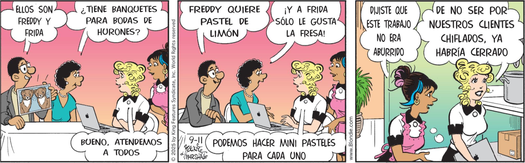 Publication OCR: ELLOS SON FREDDY Y ¿TIENE BANQUETES FREDDY QUIERE FRIDA PARA BODAS DE HURONES? PASTEL DE LIMÓN ¡Y A FRIDA SÓLO LE GUSTA DIJISTE QUE ESTE TRABAJO LA FRESA! NO ERA ABURRIDO BUENOATENDEMOS Yance A TODOS MARSHRE 9-11 PODEMOS HACER MINI PASTELES PARA CADA UNO www.Blondie.com DE NO SER POR NUESTROS CLIENTES CHIFLADOSYA HABRÍA CERRADO ELLOS SON FREDDY Y ¿ TIENE BANQUETES FREDDY QUIERE FRIDA PARA BODAS DE HURONES ? PASTEL DE LIMÓN ¡ Y A FRIDA SÓLO LE GUSTA DIJISTE QUE ESTE TRABAJO LA FRESA ! NO ERA ABURRIDO BUENOATENDEMOS Yance A TODOS MARSHRE 9-11 PODEMOS HACER MINI PASTELES PARA CADA UNO www.Blondie.com DE NO SER POR NUESTROS CLIENTES CHIFLADOSYA HABRÍA CERRADO