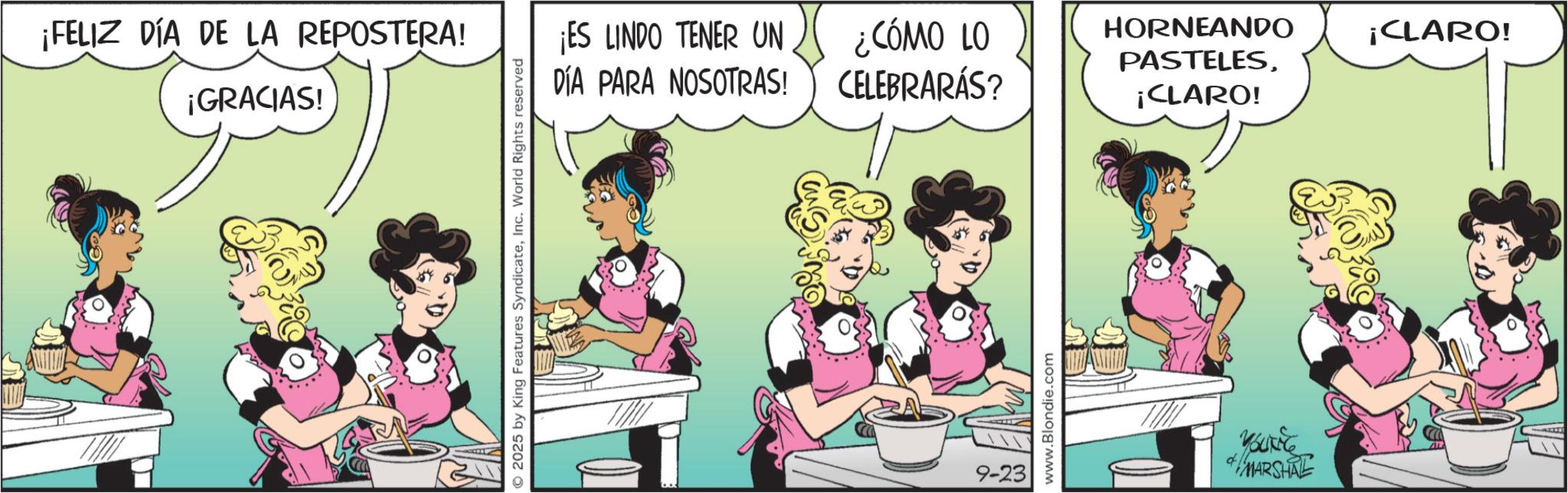 Comic book OCR: ¡FELIZ DÍA DE LA REPOSTERA! ¡GRACIAS! © 2025 by King Features SyndicateInc. World Rights reserved ¡ES LINDO TENER UN DÍA PARA NOSOTRAS! ¿CÓMO LO CELEBRARÁS? HORNEANDO PASTELES¡CLARO! ¡CLARO! 9-23 www.Blondie.com 35794 MARSHAL ¡ FELIZ DÍA DE LA REPOSTERA ! ¡ GRACIAS ! © 2025 by King Features SyndicateInc. World Rights reserved ¡ ES LINDO TENER UN DÍA PARA NOSOTRAS ! ¿ CÓMO LO CELEBRARÁS ? HORNEANDO PASTELES¡ CLARO ! ¡ CLARO ! 9-23 www.Blondie.com 35794 MARSHAL
