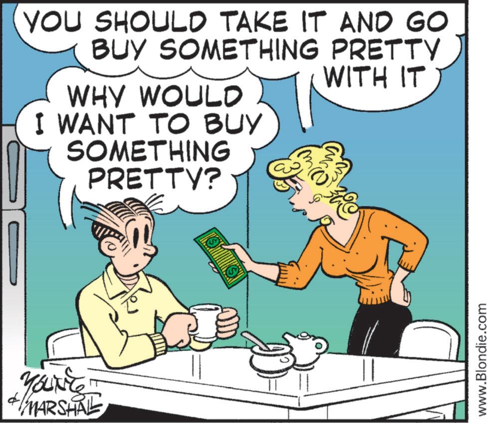 Animated cartoon OCR: YOUNE MARSHALL YOU SHOULD TAKE IT AND GO BUY SOMETHING PRETTY WHY WOULD I WANT TO BUY SOMETHING PRETTY? 3 WITH IT www.Blondie.com YOUNE MARSHALL YOU SHOULD TAKE IT AND GO BUY SOMETHING PRETTY WHY WOULD I WANT TO BUY SOMETHING PRETTY ? 3 WITH IT www.Blondie.com