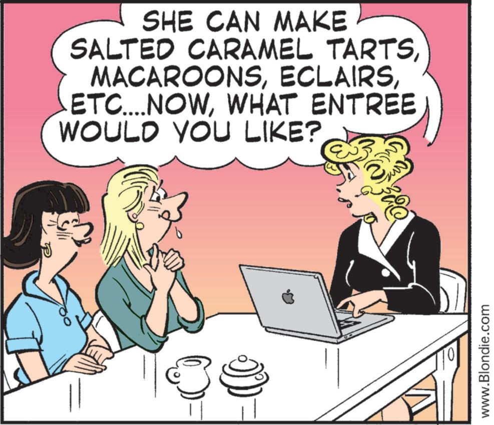 Comics OCR: 300 SHE CAN MAKE SALTED CARAMEL TARTSWHAT ENTREE WOULD YOU LIKE? www.Blondie.com 300 SHE CAN MAKE SALTED CARAMEL TARTSETC .... NOWWHAT ENTREE WOULD YOU LIKE ? www.Blondie.com