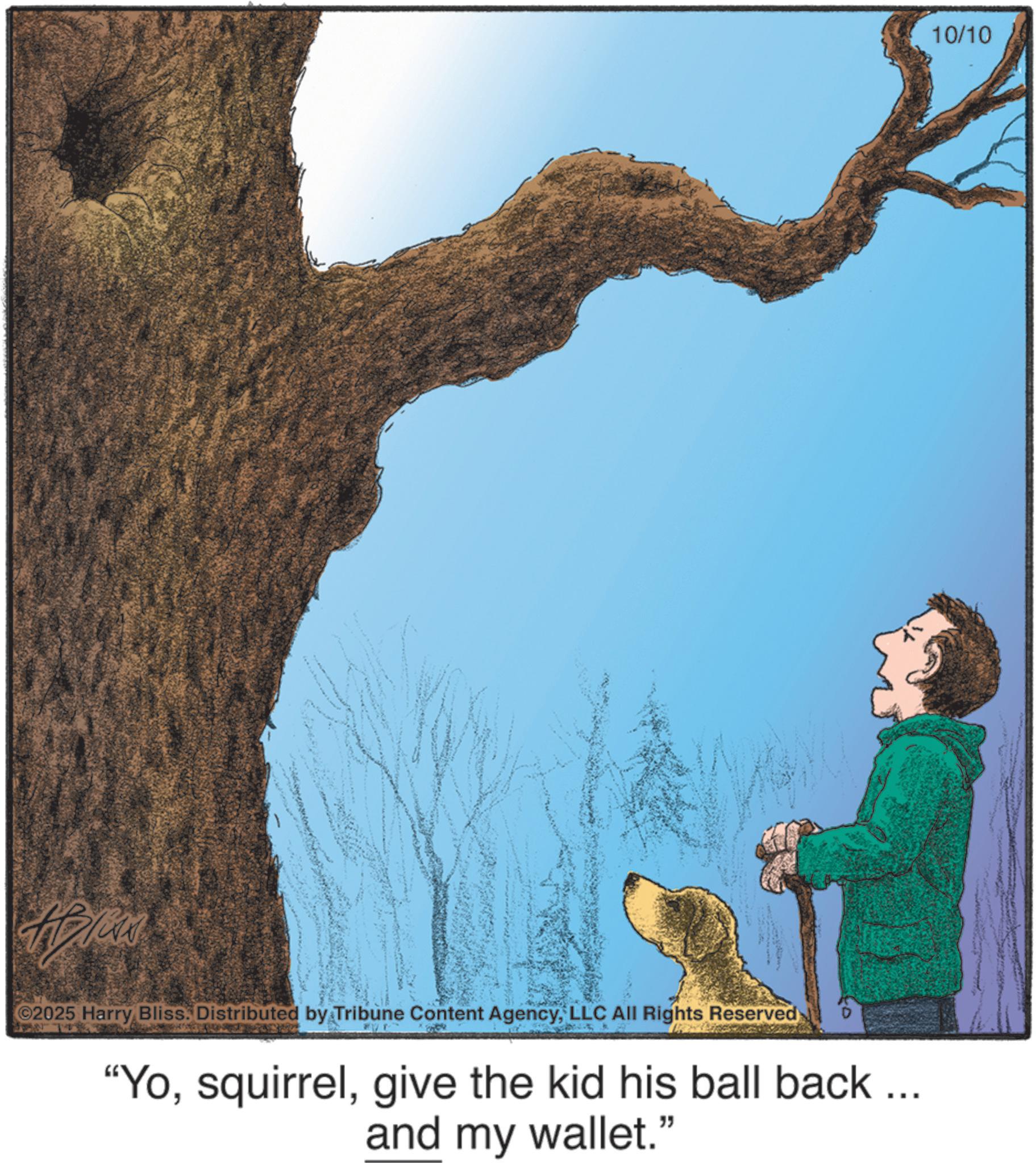 Animal training OCR: dylan ©2025 Harry Bliss. Distributed by Tribune Content AgencyLLC All Rights Reserved "Yogive the kid his ball back... and my wallet." 10/10 dylan © 2025 Harry Bliss . Distributed by Tribune Content AgencyLLC All Rights Reserved " Yogive the kid his ball back ... and my wallet . " 10/10