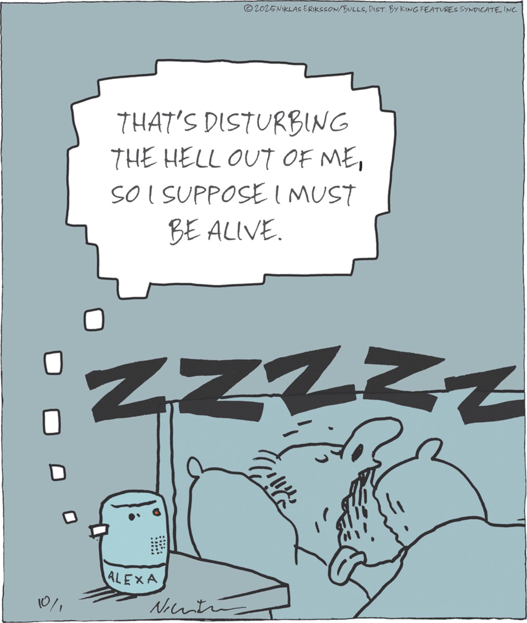 Animated cartoon OCR: 10% 2025NIKLAS ERIKSSON/BULLSINC. THAT'S DISTURBING THE HELL OUT OF MESO I SUPPOSE I MUST BE ALIVE. ZZZZZ ALEXA Nichti 10 % 2025NIKLAS ERIKSSON / BULLSDIST . BY KING FEATURES SYNDICATEINC . THAT'S DISTURBING THE HELL OUT OF MESO I SUPPOSE I MUST BE ALIVE . ZZZZZ ALEXA Nichti