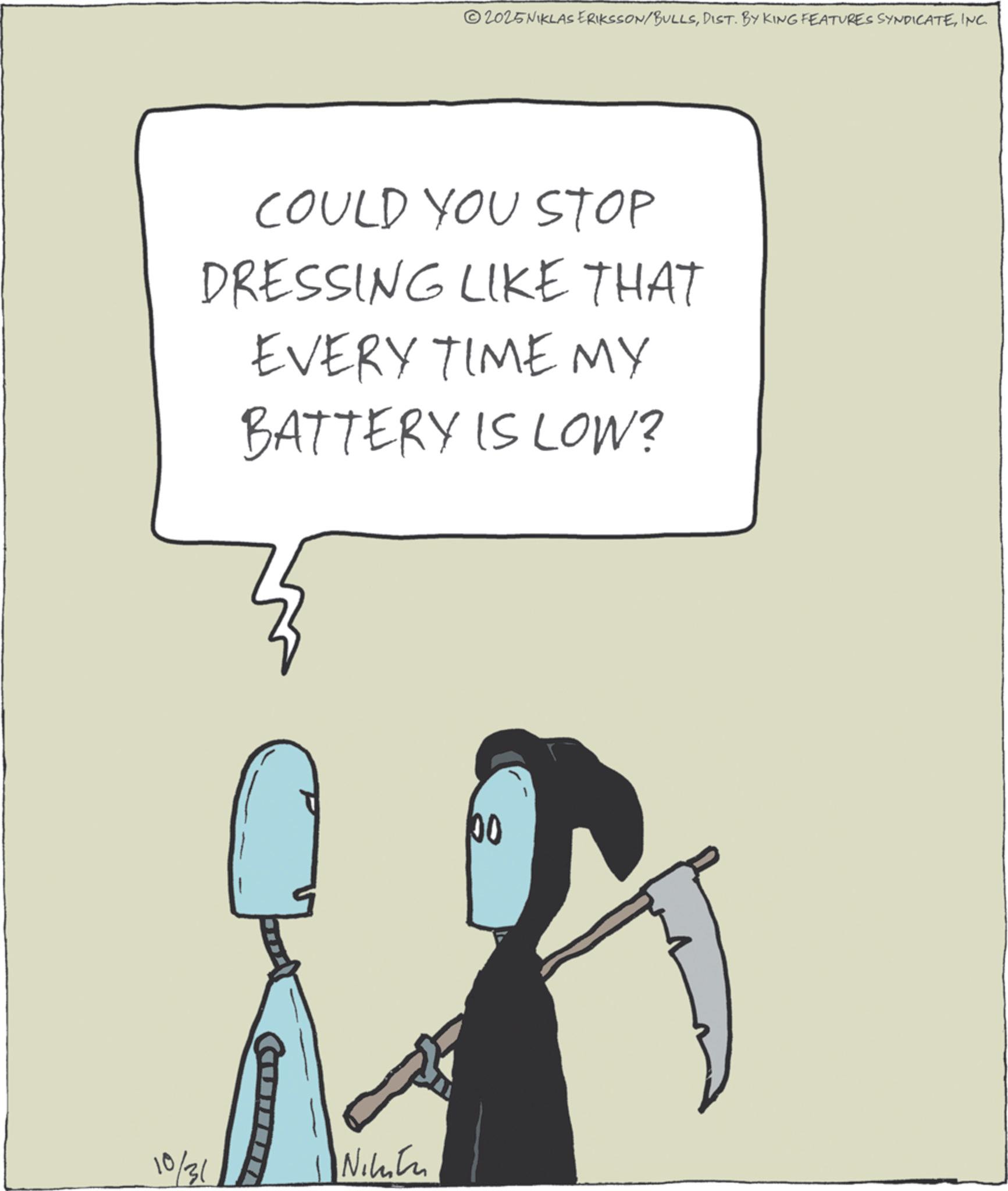 Fictional character OCR: 2025NIKLAS ERIKSSON/BULLSINC. COULD YOU STOP DRESSING LIKE THAT EVERY TIME MY BATTERY IS LOW? 10/31 Nikita 00 2025NIKLAS ERIKSSON / BULLSDIST . BY KING FEATURES SYNDICATEINC . COULD YOU STOP DRESSING LIKE THAT EVERY TIME MY BATTERY IS LOW ? 10/31 Nikita 00