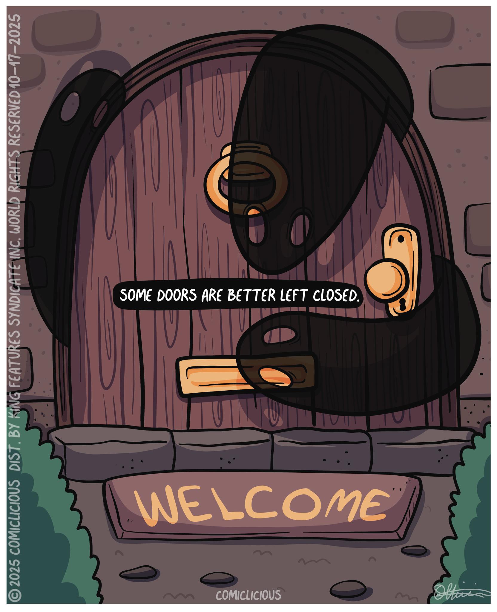 Fiction OCR: 2025 COMICLICIOUS DIST. BY KING FEATURES SYNDICATE INC. WORLD RIGHTS RESERVED 10-17-2025 SOME DOORS ARE BETTER LEFT CLOSED. " INU WELCOME COMICLICIOUS Offis 2025 COMICLICIOUS DIST . BY KING FEATURES SYNDICATE INC . WORLD RIGHTS RESERVED 10-17-2025 SOME DOORS ARE BETTER LEFT CLOSED . " INU WELCOME COMICLICIOUS Offis