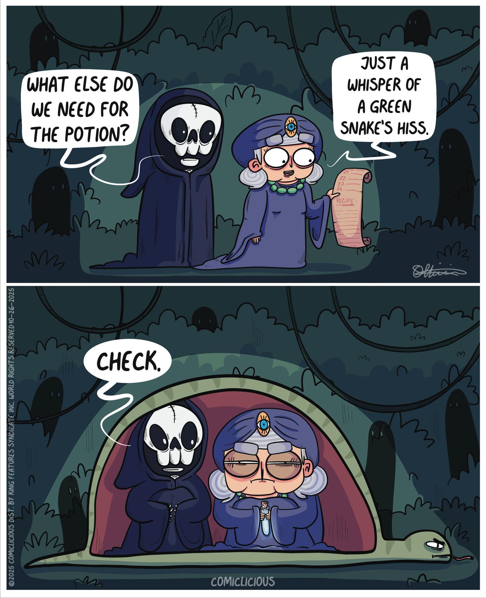 Graphic design OCR: 2025 COMICLICIOUS DIST. BY KING FEATURES SYNDICATE INC. WORLD RIGHTS RESERVED 10-26-2025 ?? WHAT ELSE DO WE NEED FOR THE POTION? JUST A WHISPER OF A GREEN SNAKE'S HISS. ?? CHECK. 1 COMICLICIOUS 22. 23. 24. RECIPE: M ?? M Officia ??? M M 2025 COMICLICIOUS DIST . BY KING FEATURES SYNDICATE INC . WORLD RIGHTS RESERVED 10-26-2025 ?? WHAT ELSE DO WE NEED FOR THE POTION ? JUST A WHISPER OF A GREEN SNAKE'S HISS . ?? CHECK . 1 COMICLICIOUS 22 . 23 . 24 . RECIPE : M ?? M Officia ??? M M