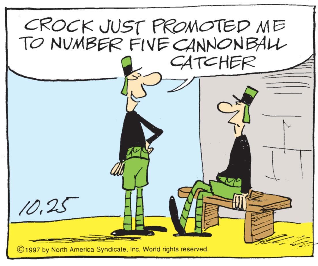 Animated cartoon OCR: CROCK JUST PROMOTED ME TO NUMBER FIVE CANNONBALL CATCHER 10.25 © 1997 by North America SyndicateInc. World rights reserved. CROCK JUST PROMOTED ME TO NUMBER FIVE CANNONBALL CATCHER 10.25 © 1997 by North America SyndicateInc. World rights reserved .