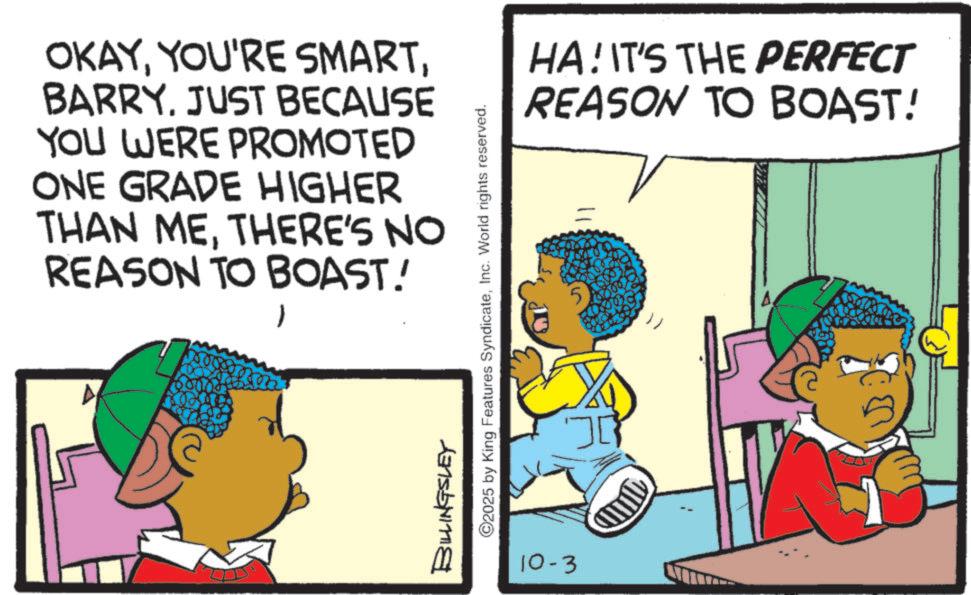 Fictional character OCR: OKAYBARRY. JUST BECAUSE YOU WERE PROMOTED ONE GRADE HIGHER THAN METHERE'S NO REASON TO BOAST! BILLINGSLEY ©2025 by King Features SyndicateInc. World rights reserved. 10-3 HA! IT'S THE PERFECT REASON TO BOAST! 5 ?? OKAYYOU'RE SMARTBARRY . JUST BECAUSE YOU WERE PROMOTED ONE GRADE HIGHER THAN METHERE'S NO REASON TO BOAST ! BILLINGSLEY © 2025 by King Features SyndicateInc. World rights reserved . 10-3 HA ! IT'S THE PERFECT REASON TO BOAST ! 5 ??