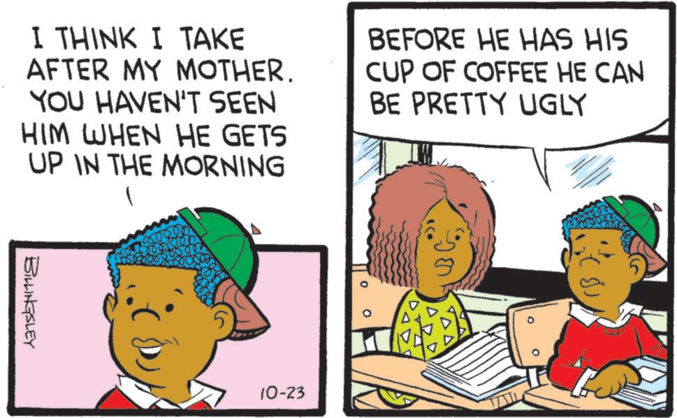 Child OCR: I THINK I TAKE AFTER MY MOTHER. YOU HAVEN'T SEEN HIM WHEN HE GETS UP IN THE MORNING BEFORE HE HAS HIS CUP OF COFFEE HE CAN BE PRETTY UGLY BILLINGSLEY 10-23 I THINK I TAKE AFTER MY MOTHER . YOU HAVEN'T SEEN HIM WHEN HE GETS UP IN THE MORNING BEFORE HE HAS HIS CUP OF COFFEE HE CAN BE PRETTY UGLY BILLINGSLEY 10-23