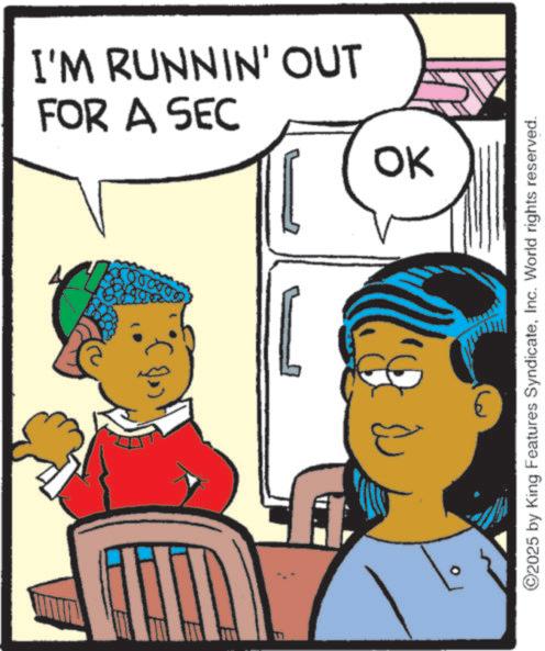 Animated cartoon OCR: FOR A SEC I'M RUNNIN' OUT OK 2025 by King Features SyndicateInc. World rights reserved. FOR A SEC I'M RUNNIN ' OUT OK 2025 by King Features SyndicateInc. World rights reserved .