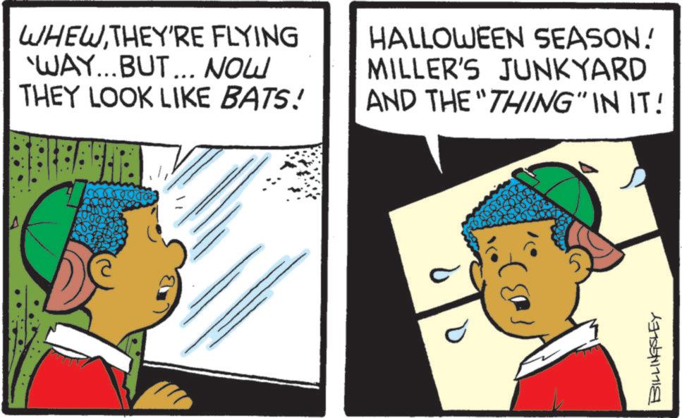 Child OCR: A WHEWTHEY'RE FLYING 'WAY...BUT... NOW THEY LOOK LIKE BATS! HALLOWEEN SEASON! MILLER'S JUNKYARD AND THE "THING" IN IT! BILLINGSLEY A WHEWTHEY'RE FLYING ' WAY ... BUT ... NOW THEY LOOK LIKE BATS ! HALLOWEEN SEASON ! MILLER'S JUNKYARD AND THE " THING " IN IT ! BILLINGSLEY