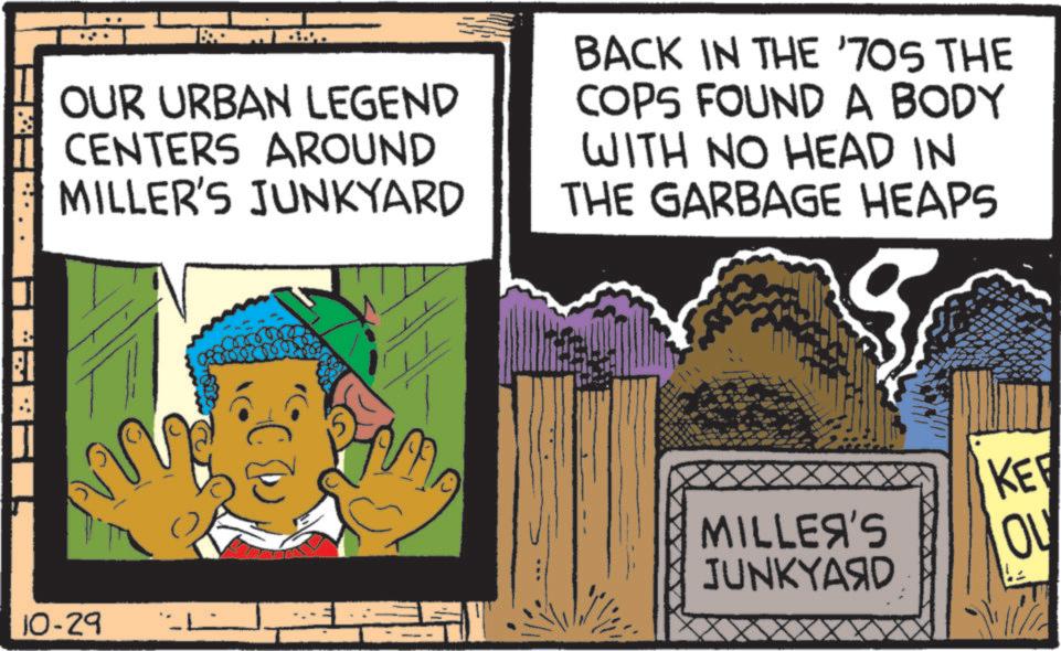 Publication OCR: OUR URBAN LEGEND CENTERS AROUND MILLER'S JUNKYARD BACK IN THE '70S THE COPS FOUND A BODY WITH NO HEAD IN THE GARBAGE HEAPS KER 10-29 MILLE?'S JUNKYA?D OU OUR URBAN LEGEND CENTERS AROUND MILLER'S JUNKYARD BACK IN THE ' 70S THE COPS FOUND A BODY WITH NO HEAD IN THE GARBAGE HEAPS KER 10-29 MILLE?'S JUNKYA?D OU