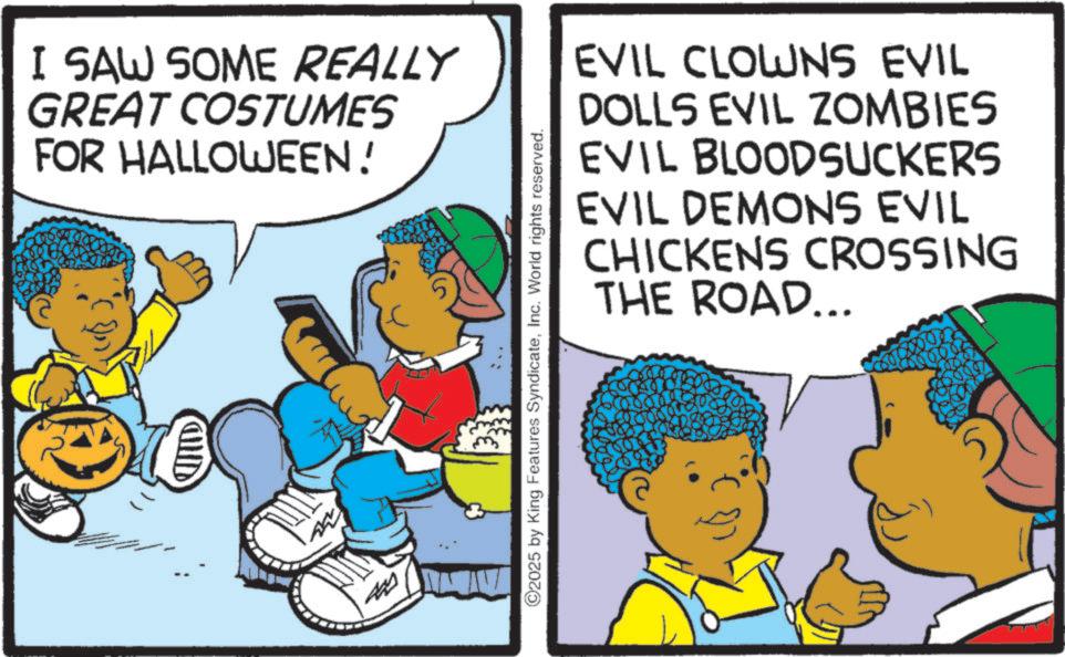 Comic book OCR: I SAW SOME REALLY GREAT COSTUMES FOR HALLOWEEN! ? EVIL CLOWNS EVIL DOLLS EVIL ZOMBIES EVIL BLOODSUCKERS EVIL DEMONS EVIL CHICKENS CROSSING THE ROAD... ©2025 by King Features SyndicateInc. World rights reserved. I SAW SOME REALLY GREAT COSTUMES FOR HALLOWEEN ! ? EVIL CLOWNS EVIL DOLLS EVIL ZOMBIES EVIL BLOODSUCKERS EVIL DEMONS EVIL CHICKENS CROSSING THE ROAD ... © 2025 by King Features SyndicateInc. World rights reserved .
