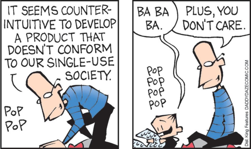 Comics OCR: IT SEEMS COUNTER- INTUITIVE TO DEVELOP A PRODUCT THAT DOESN'T CONFORM TO OUR SINGLE-USE POP POP BA BA BA. PLUSYOU DON'T CARE SOCIETY. Pop Pop POP Pop Dist. King Features DADDYDAZECOMIC.COM IT SEEMS COUNTER- INTUITIVE TO DEVELOP A PRODUCT THAT DOESN'T CONFORM TO OUR SINGLE - USE POP POP BA BA BA . PLUSYOU DON'T CARE SOCIETY . Pop Pop POP Pop Dist . King Features DADDYDAZECOMIC.COM