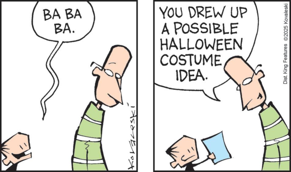 Graphics OCR: BA BA BA. YOU DREW UP A POSSIBLE HALLOWEEN COSTUME IDEA. Koraceski Dist. King Features 2025 Kovaleski BA BA BA . YOU DREW UP A POSSIBLE HALLOWEEN COSTUME IDEA . Koraceski Dist . King Features 2025 Kovaleski