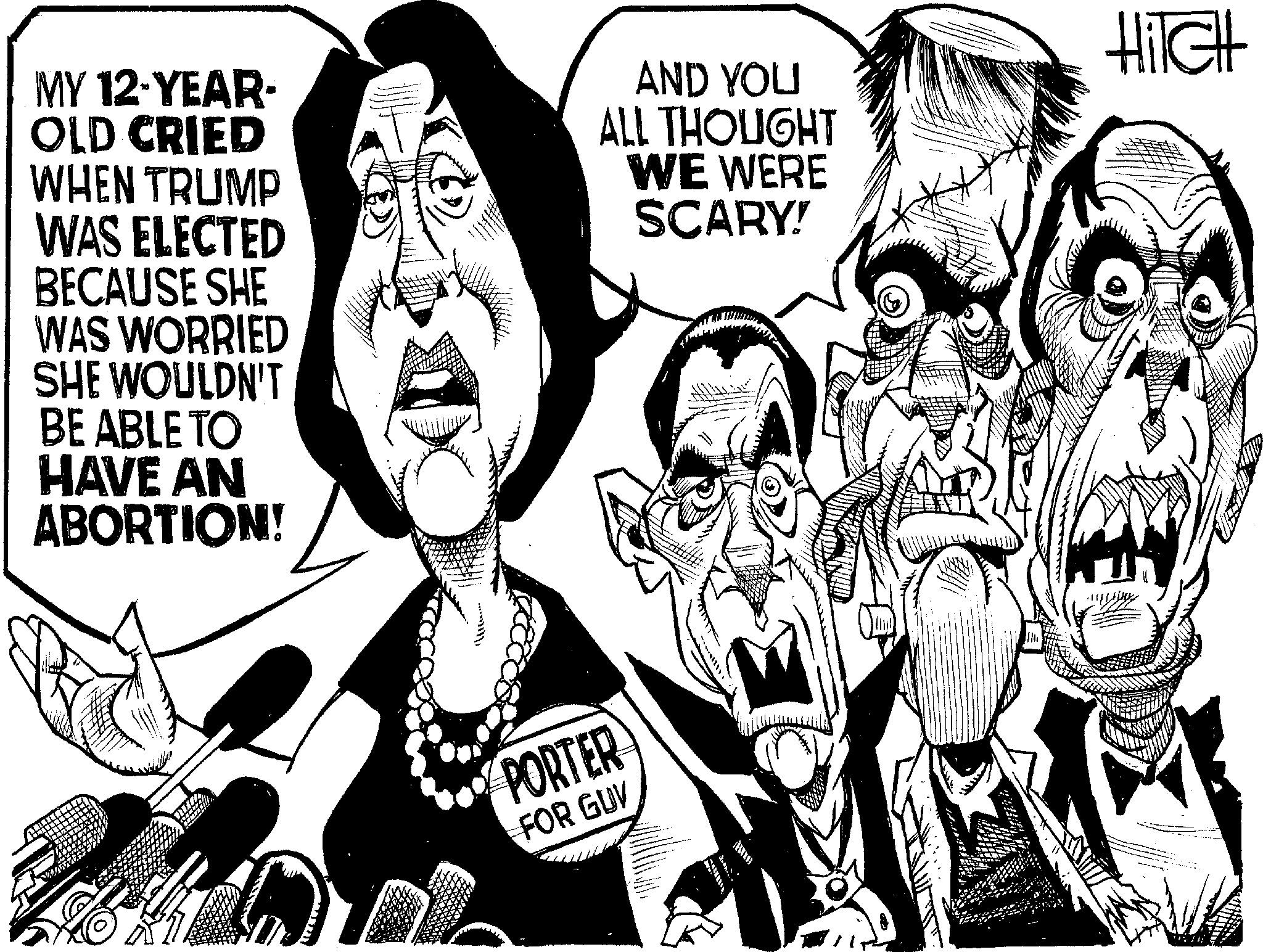 Fiction OCR: MY 12-YEAR- OLD CRIED WHEN TRUMP WAS ELECTED BECAUSE SHE WAS WORRIED SHE WOULDN'T BE ABLE TO HAVE AN ABORTION! AND YOU ALL THOUGHT WE WERE SCARY! PORTER FOR GUV FBRA HITCH MY 12 - YEAR- OLD CRIED WHEN TRUMP WAS ELECTED BECAUSE SHE WAS WORRIED SHE WOULDN'T BE ABLE TO HAVE AN ABORTION ! AND YOU ALL THOUGHT WE WERE SCARY ! PORTER FOR GUV FBRA HITCH