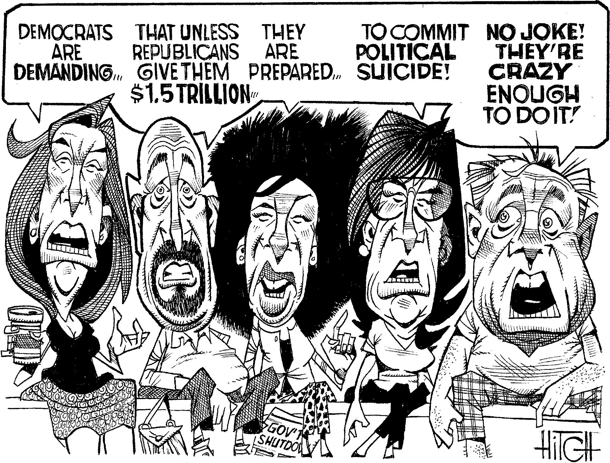 Fiction OCR: DEMOCRATS ARE THAT UNLESS REPUBLICANS THEY ARE TO COMMIT NO JOKE! POLITICAL THEY'RE DEMANDING. GIVE THEM PREPARED $1.5 TRILLION !!! SUICIDE! CRAZY ENOUGH TO DO IT! ORD B GOV'T SHUTDO Hitch DEMOCRATS ARE THAT UNLESS REPUBLICANS THEY ARE TO COMMIT NO JOKE ! POLITICAL THEY'RE DEMANDING . GIVE THEM PREPARED $ 1.5 TRILLION !!! SUICIDE ! CRAZY ENOUGH TO DO IT ! ORD B GOV'T SHUTDO Hitch