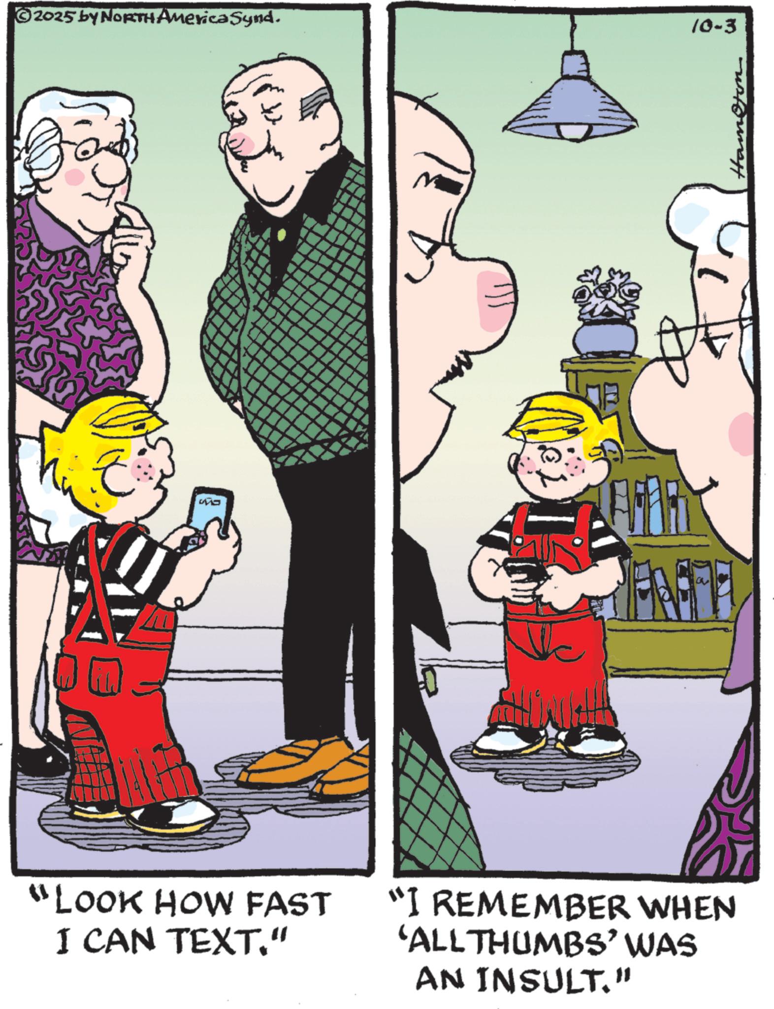 Animated cartoon OCR: ©2025 by NORTH America Synd. 10-3 ?? "LOOK HOW FAST I CAN TEXT." "I REMEMBER WHEN 'ALL THUMBS' WAS AN INSULT." C Hamer © 2025 by NORTH America Synd . 10-3 ?? " LOOK HOW FAST I CAN TEXT . " " I REMEMBER WHEN ' ALL THUMBS ' WAS AN INSULT . " C Hamer