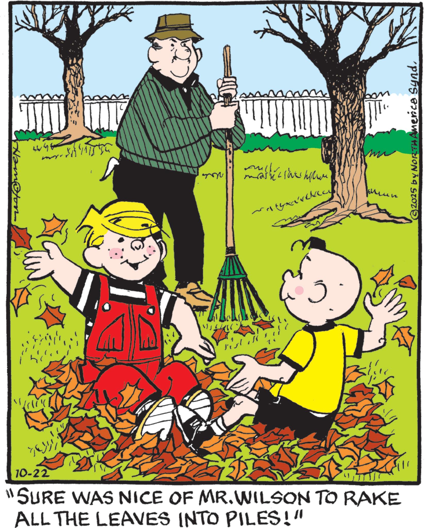Animated cartoon OCR: Nam@foon m mashe 10-22 "SURE WAS NICE OF MR. WILSON TO RAKE ALL THE LEAVES INTO PILES!" ©2025 by NORTH America SyndNam @ foon m mashe 10-22 " SURE WAS NICE OF MR . WILSON TO RAKE ALL THE LEAVES INTO PILES ! " © 2025 by NORTH America Synd