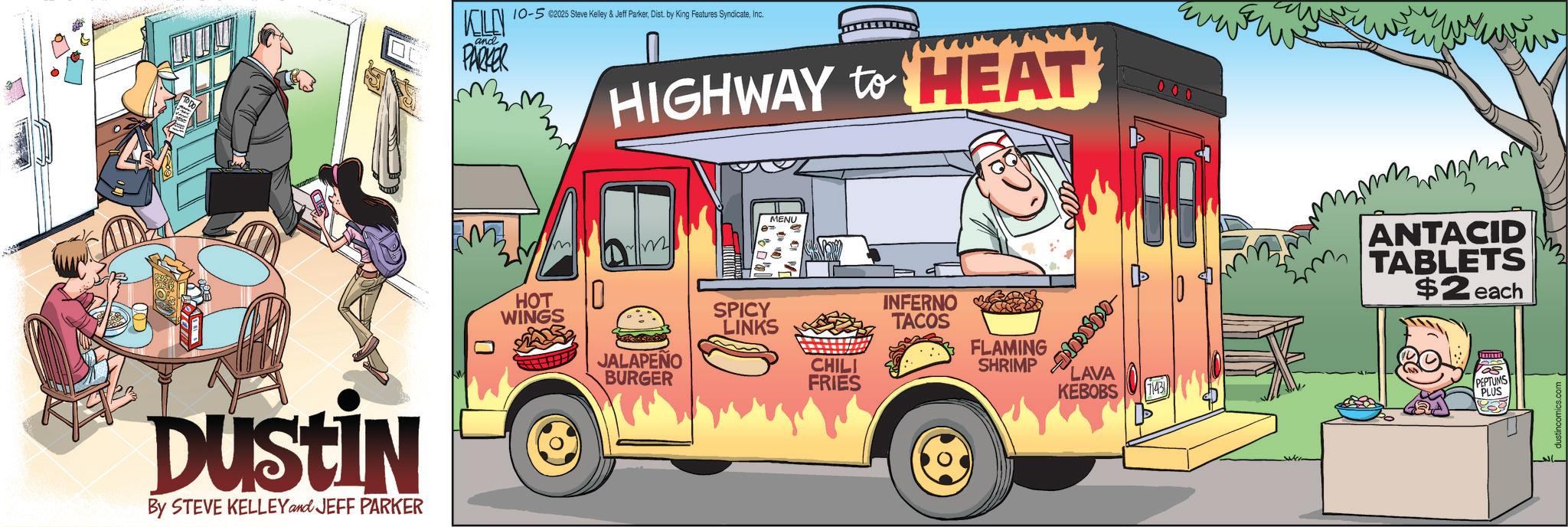 Light commercial vehicle OCR: VCILEN and PARKER 10-502025 Steve Kelley & Jeff ParkerInc. HIGHWAY to HEAT 000 DUSTIN By STEVE KELLEY and JEFF PARKER ? 0 HOT WINGS MENU 10 SPICY LINKS JALAPEÑO BURGER CHILI FRIES INFERNO TACOS FLAMING SHRIMP LAVA KEBOBS 7143 ANTACID TABLETS $2 each 20 103 PEPTUMS PLUS ustincomics.com VCILEN and PARKER 10-502025 Steve Kelley & Jeff ParkerDist . by King Features SyndicateInc. HIGHWAY to HEAT 000 DUSTIN By STEVE KELLEY and JEFF PARKER ? 0 HOT WINGS MENU 10 SPICY LINKS JALAPEÑO BURGER CHILI FRIES INFERNO TACOS FLAMING SHRIMP LAVA KEBOBS 7143 ANTACID TABLETS $ 2 each 20 103 PEPTUMS PLUS ustincomics.com