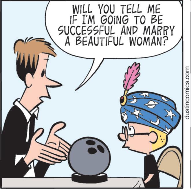 Graphics OCR: WILL YOU TELL ME IF I'M GOING TO BE SUCCESSFUL AND MARRY A BEAUTIFUL WOMAN? dustincomics.com WILL YOU TELL ME IF I'M GOING TO BE SUCCESSFUL AND MARRY A BEAUTIFUL WOMAN ? dustincomics.com